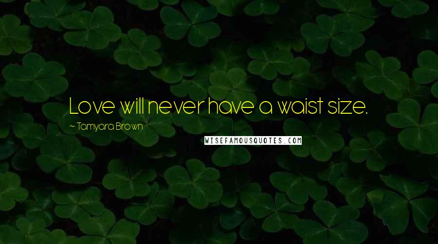 Tamyara Brown Quotes: Love will never have a waist size.