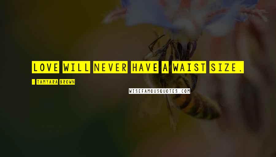 Tamyara Brown Quotes: Love will never have a waist size.