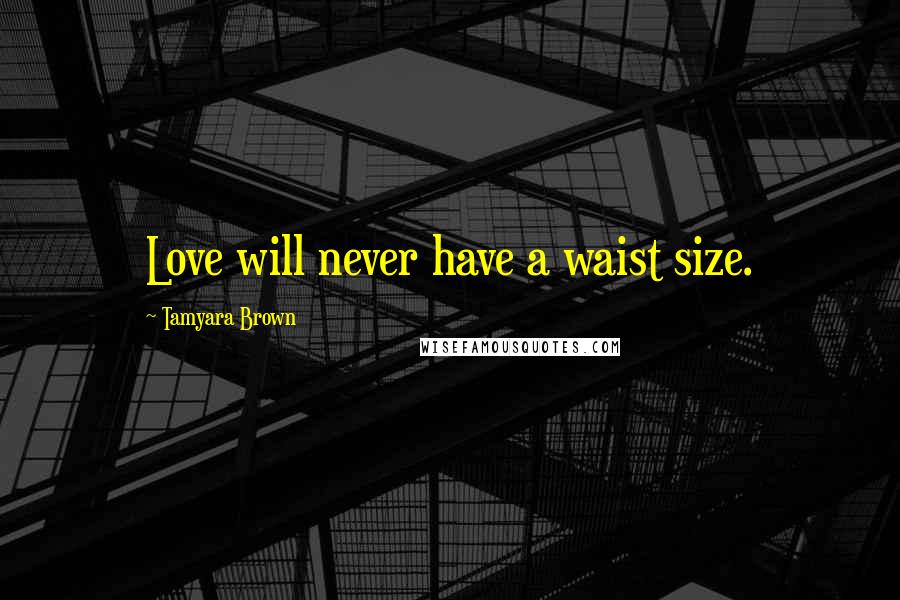 Tamyara Brown Quotes: Love will never have a waist size.