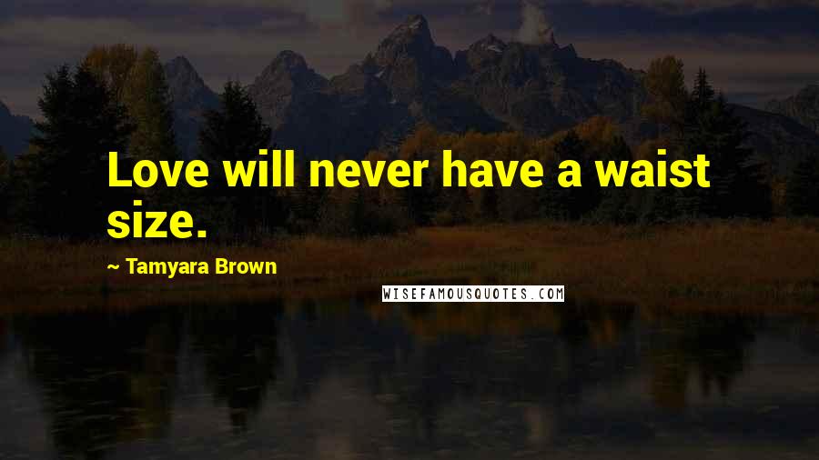 Tamyara Brown Quotes: Love will never have a waist size.