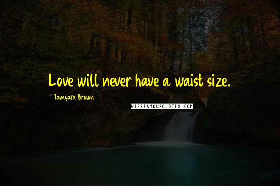 Tamyara Brown Quotes: Love will never have a waist size.