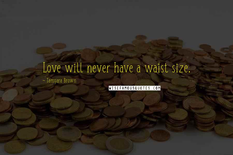 Tamyara Brown Quotes: Love will never have a waist size.