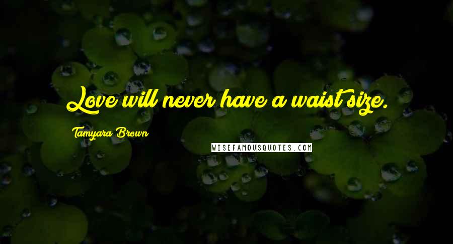 Tamyara Brown Quotes: Love will never have a waist size.