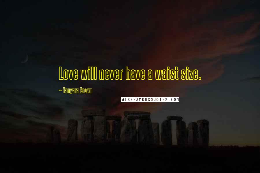 Tamyara Brown Quotes: Love will never have a waist size.