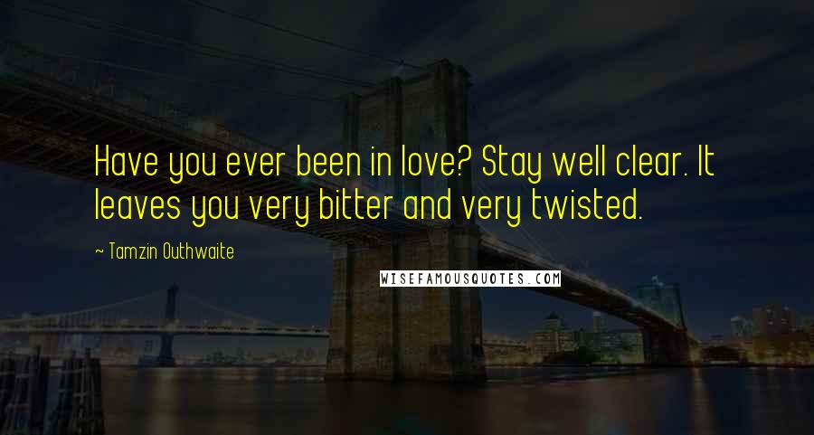 Tamzin Outhwaite Quotes: Have you ever been in love? Stay well clear. It leaves you very bitter and very twisted.