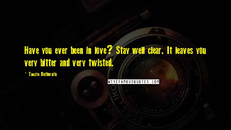 Tamzin Outhwaite Quotes: Have you ever been in love? Stay well clear. It leaves you very bitter and very twisted.