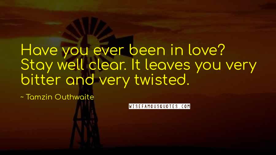 Tamzin Outhwaite Quotes: Have you ever been in love? Stay well clear. It leaves you very bitter and very twisted.