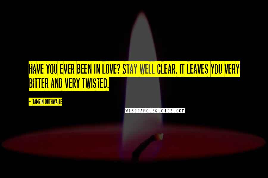 Tamzin Outhwaite Quotes: Have you ever been in love? Stay well clear. It leaves you very bitter and very twisted.