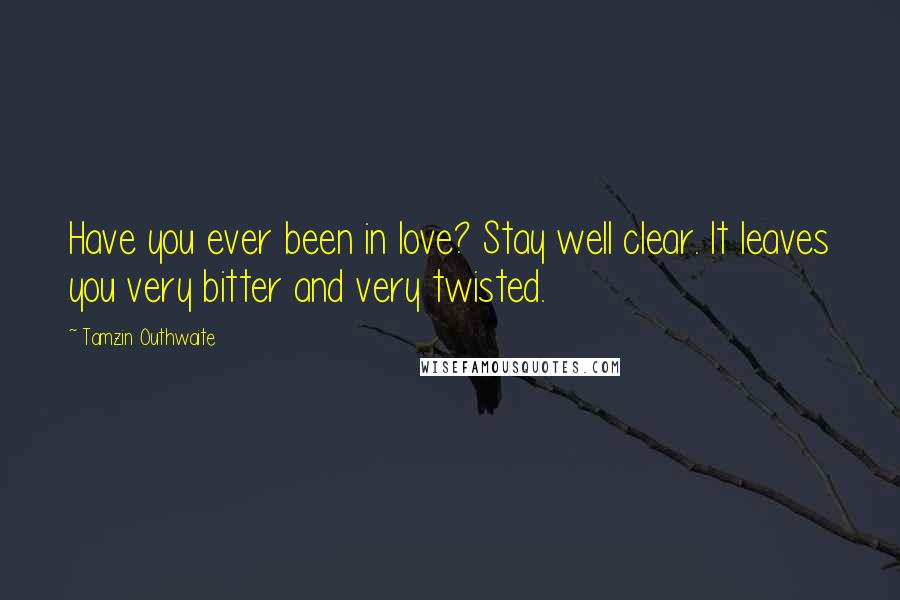 Tamzin Outhwaite Quotes: Have you ever been in love? Stay well clear. It leaves you very bitter and very twisted.