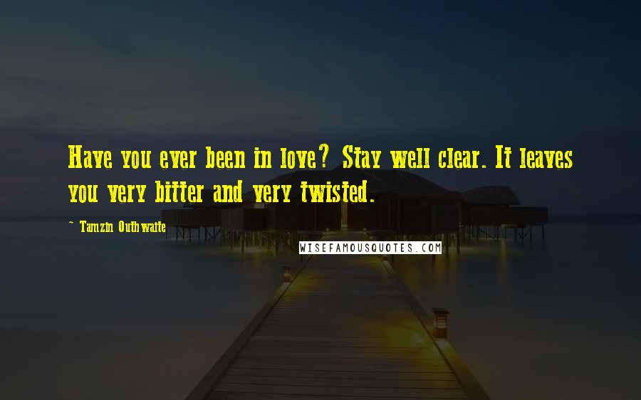 Tamzin Outhwaite Quotes: Have you ever been in love? Stay well clear. It leaves you very bitter and very twisted.