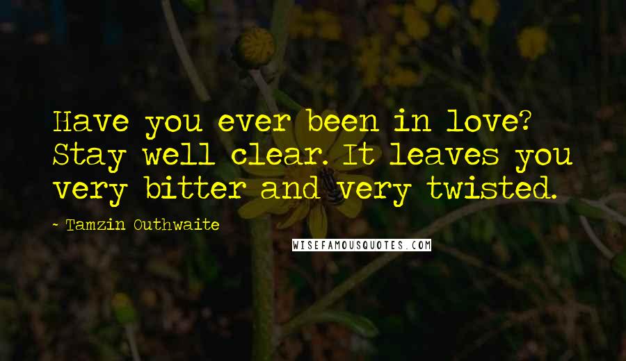 Tamzin Outhwaite Quotes: Have you ever been in love? Stay well clear. It leaves you very bitter and very twisted.