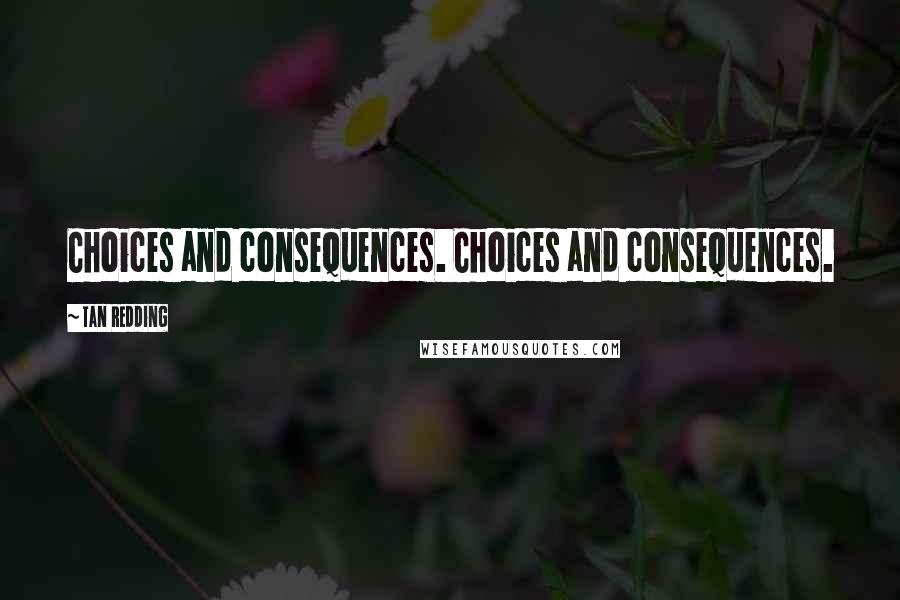 Tan Redding Quotes: Choices and consequences. Choices and consequences.