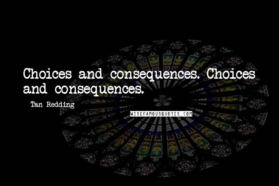 Tan Redding Quotes: Choices and consequences. Choices and consequences.