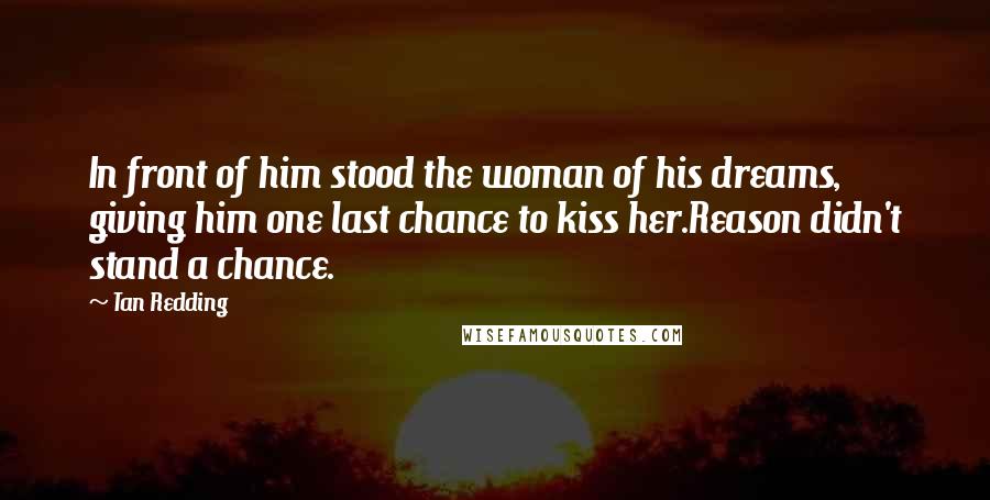 Tan Redding Quotes: In front of him stood the woman of his dreams, giving him one last chance to kiss her.Reason didn't stand a chance.