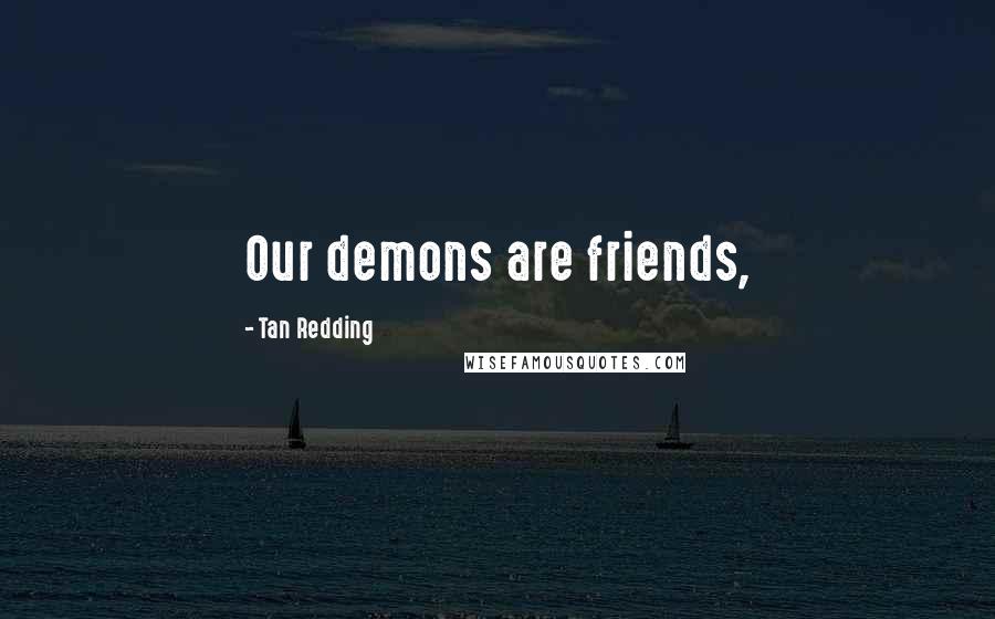 Tan Redding Quotes: Our demons are friends,