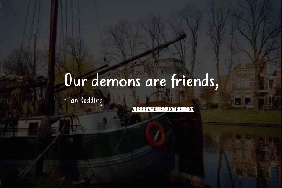 Tan Redding Quotes: Our demons are friends,