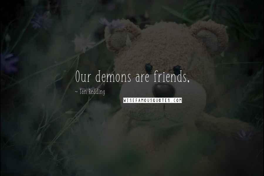 Tan Redding Quotes: Our demons are friends,