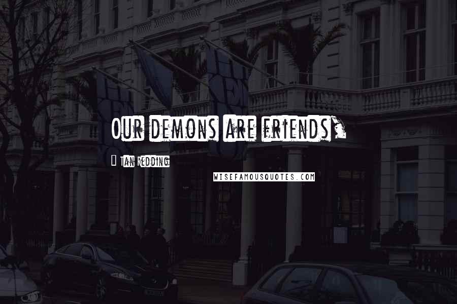 Tan Redding Quotes: Our demons are friends,