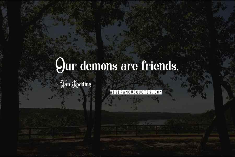 Tan Redding Quotes: Our demons are friends,