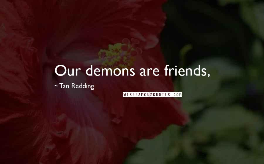 Tan Redding Quotes: Our demons are friends,