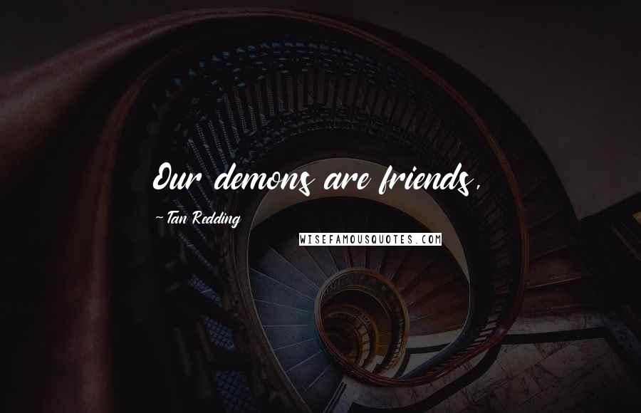 Tan Redding Quotes: Our demons are friends,