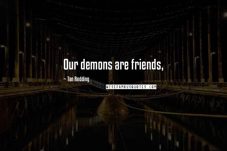 Tan Redding Quotes: Our demons are friends,