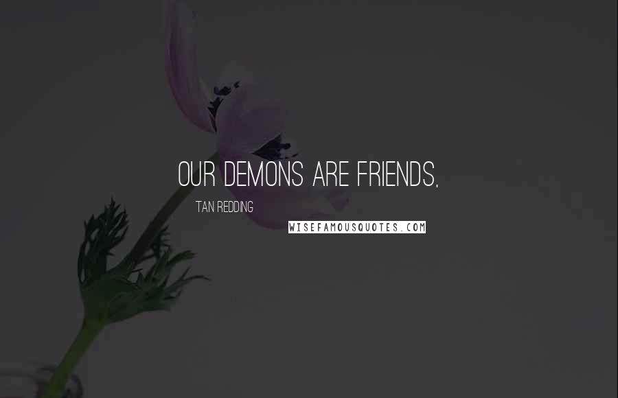 Tan Redding Quotes: Our demons are friends,