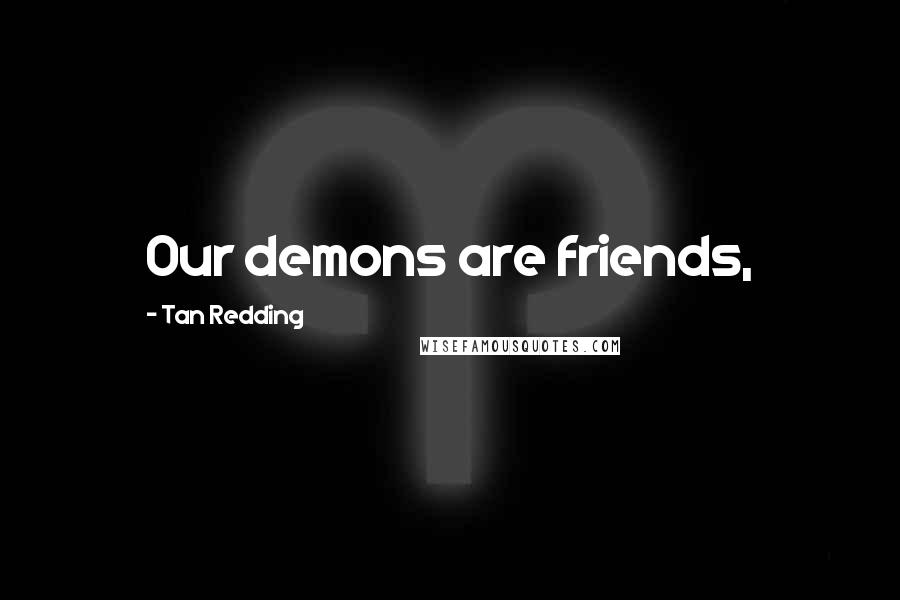 Tan Redding Quotes: Our demons are friends,