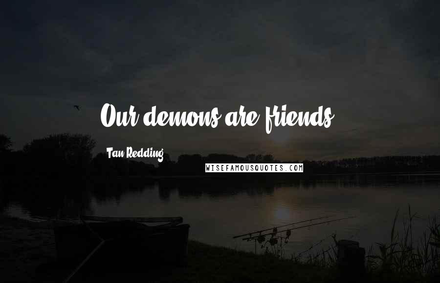 Tan Redding Quotes: Our demons are friends,