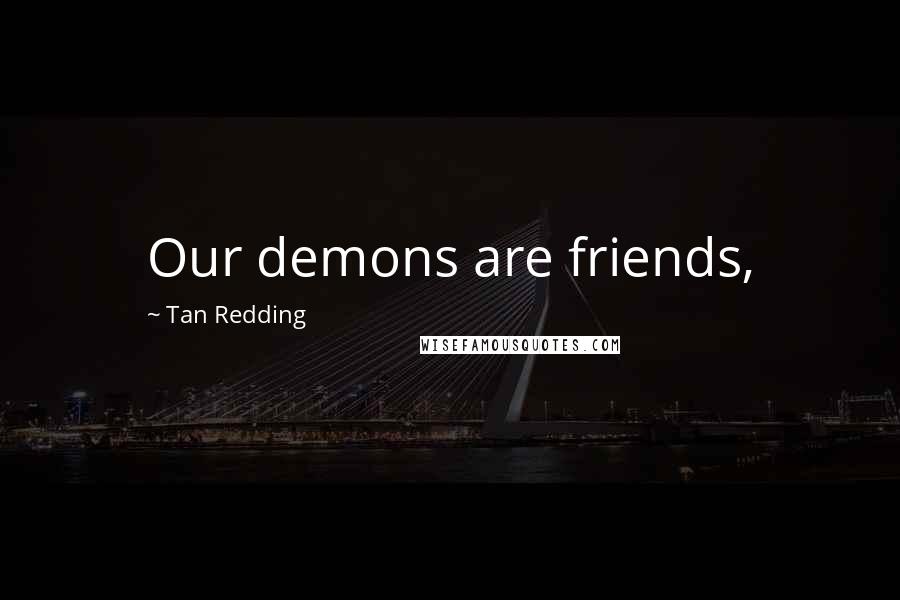 Tan Redding Quotes: Our demons are friends,