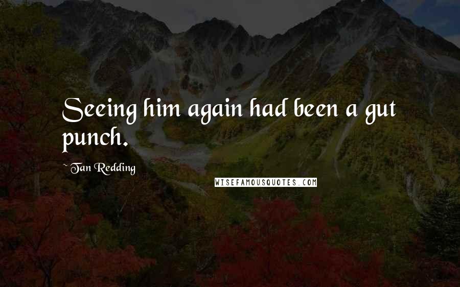 Tan Redding Quotes: Seeing him again had been a gut punch.