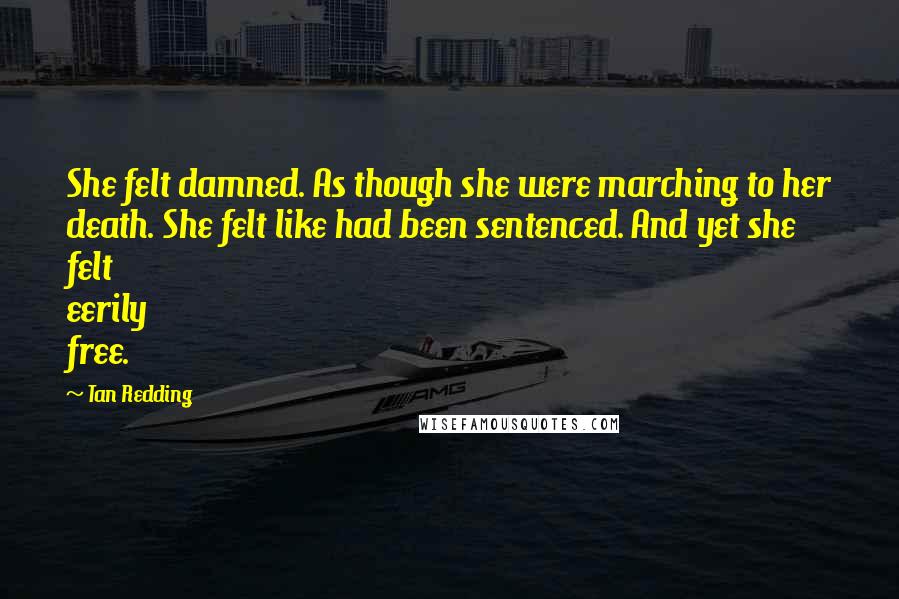 Tan Redding Quotes: She felt damned. As though she were marching to her death. She felt like had been sentenced. And yet she felt eerily free.