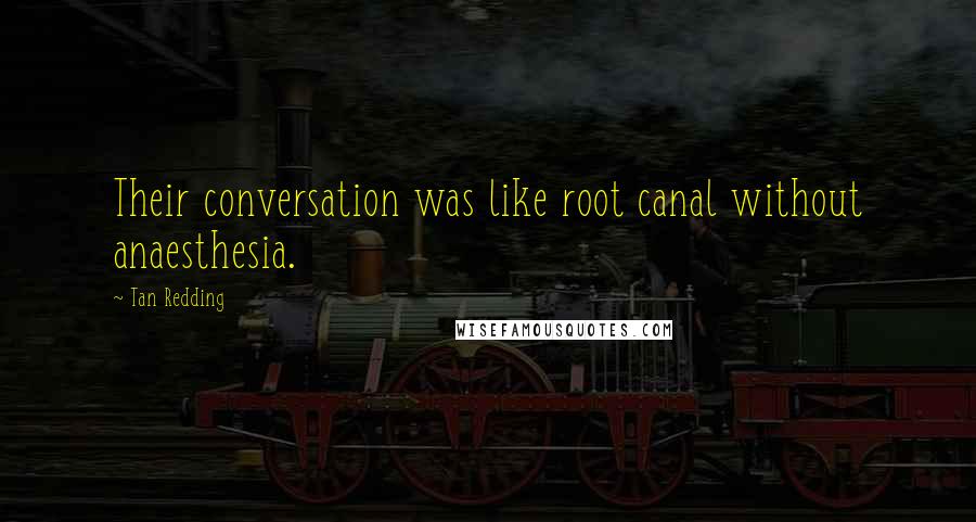 Tan Redding Quotes: Their conversation was like root canal without anaesthesia.