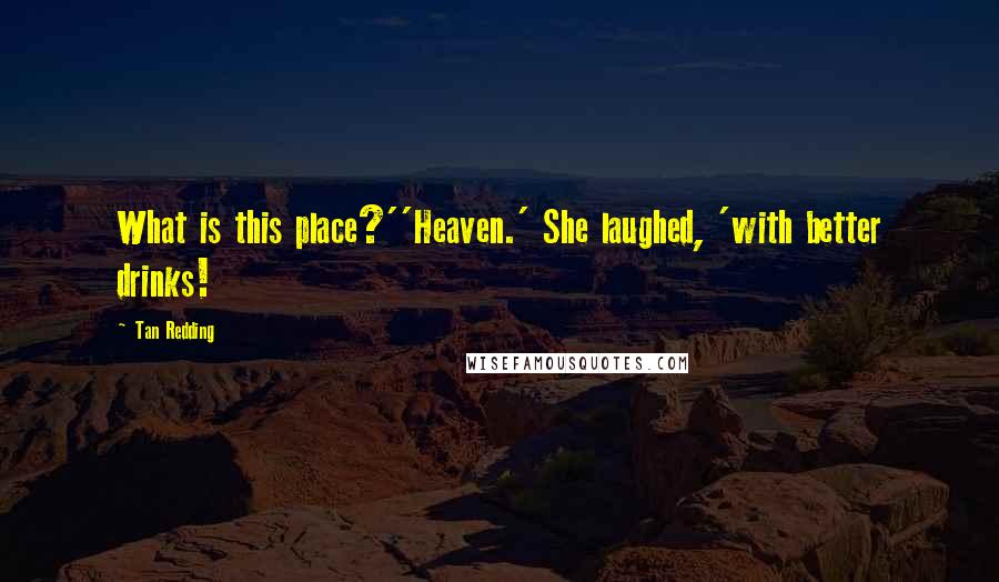 Tan Redding Quotes: What is this place?''Heaven.' She laughed, 'with better drinks!