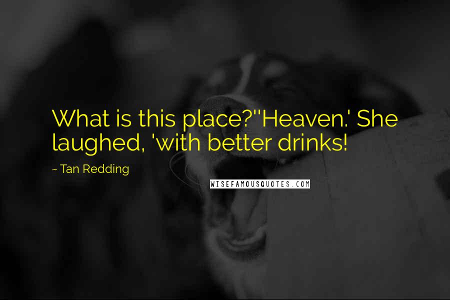 Tan Redding Quotes: What is this place?''Heaven.' She laughed, 'with better drinks!