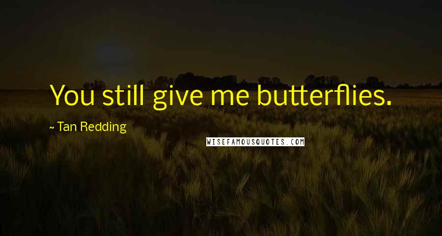 Tan Redding Quotes: You still give me butterflies.