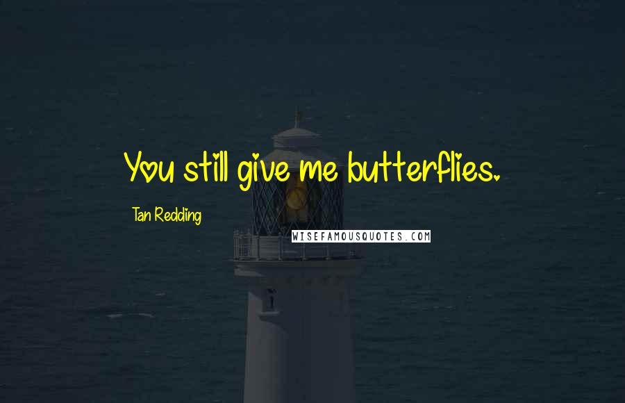 Tan Redding Quotes: You still give me butterflies.