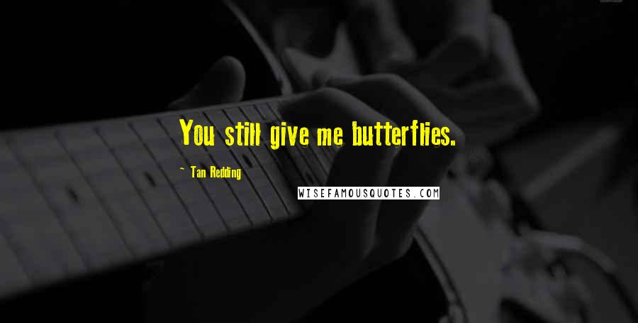 Tan Redding Quotes: You still give me butterflies.