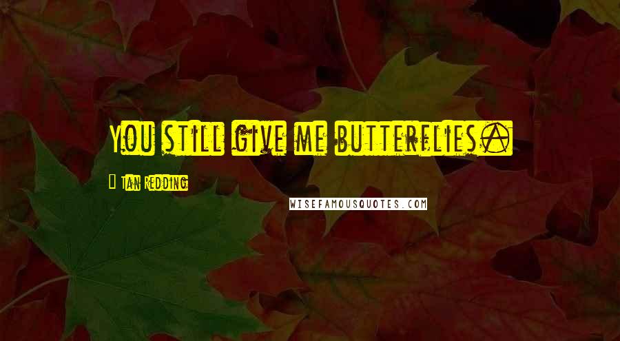 Tan Redding Quotes: You still give me butterflies.