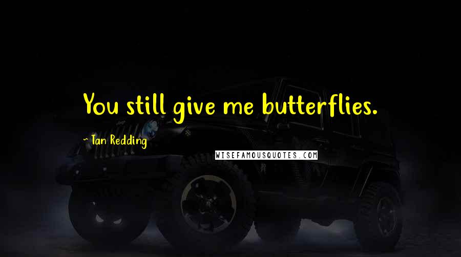 Tan Redding Quotes: You still give me butterflies.