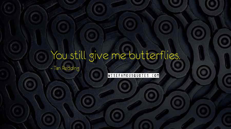 Tan Redding Quotes: You still give me butterflies.