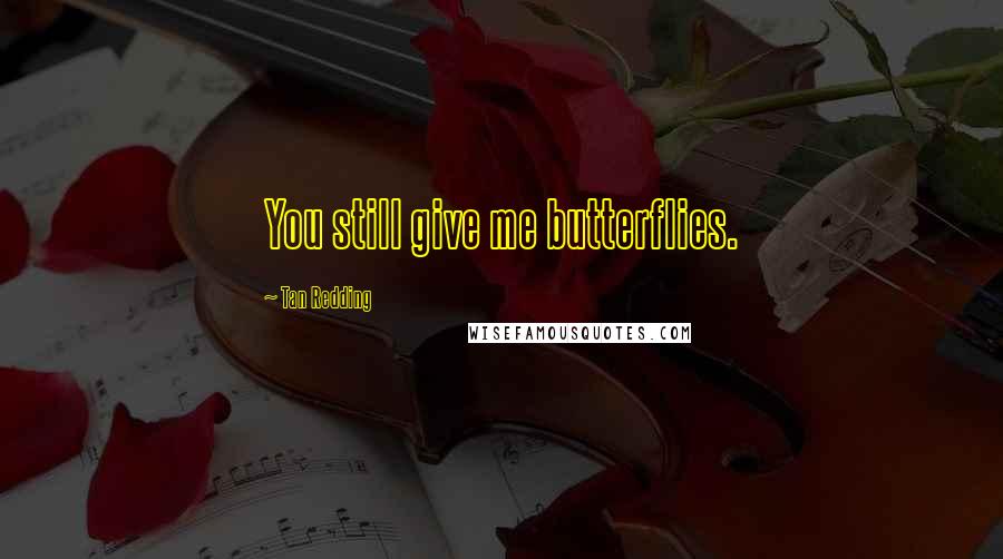 Tan Redding Quotes: You still give me butterflies.