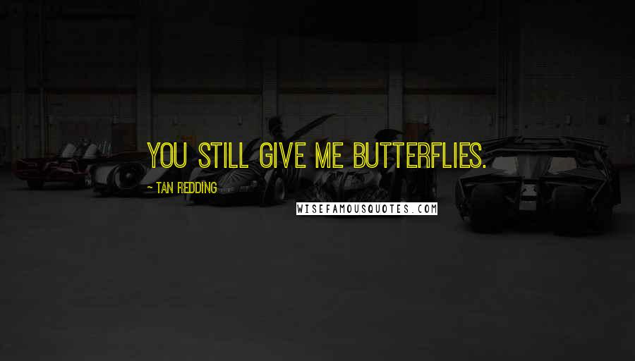 Tan Redding Quotes: You still give me butterflies.