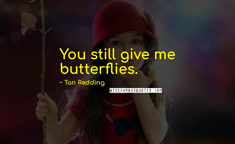 Tan Redding Quotes: You still give me butterflies.