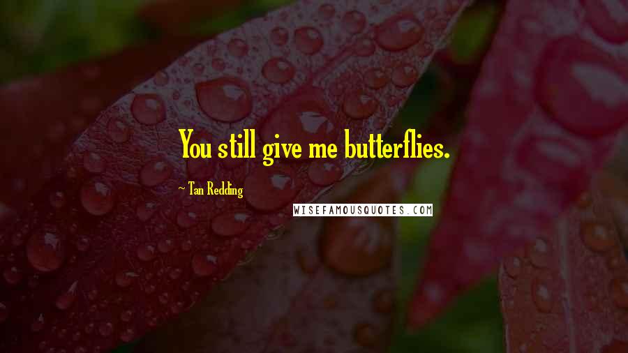 Tan Redding Quotes: You still give me butterflies.