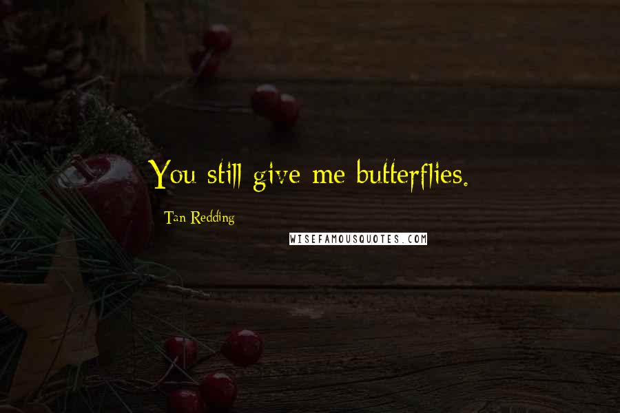 Tan Redding Quotes: You still give me butterflies.