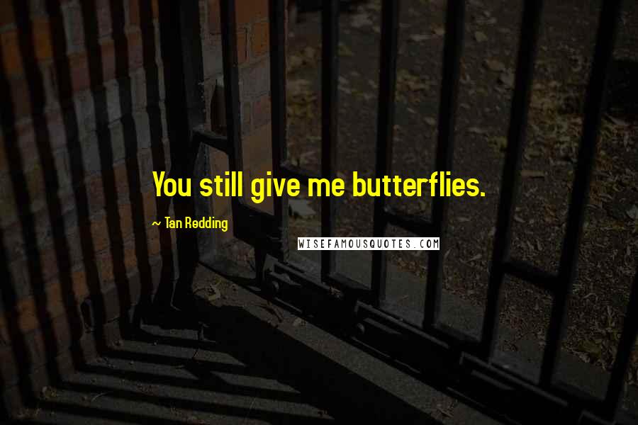Tan Redding Quotes: You still give me butterflies.