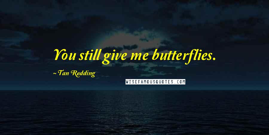 Tan Redding Quotes: You still give me butterflies.