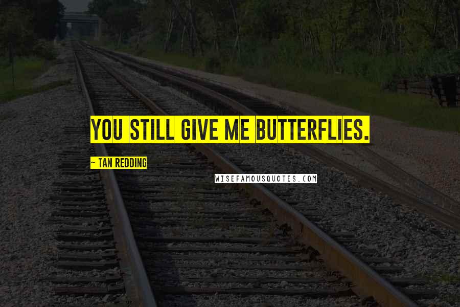 Tan Redding Quotes: You still give me butterflies.
