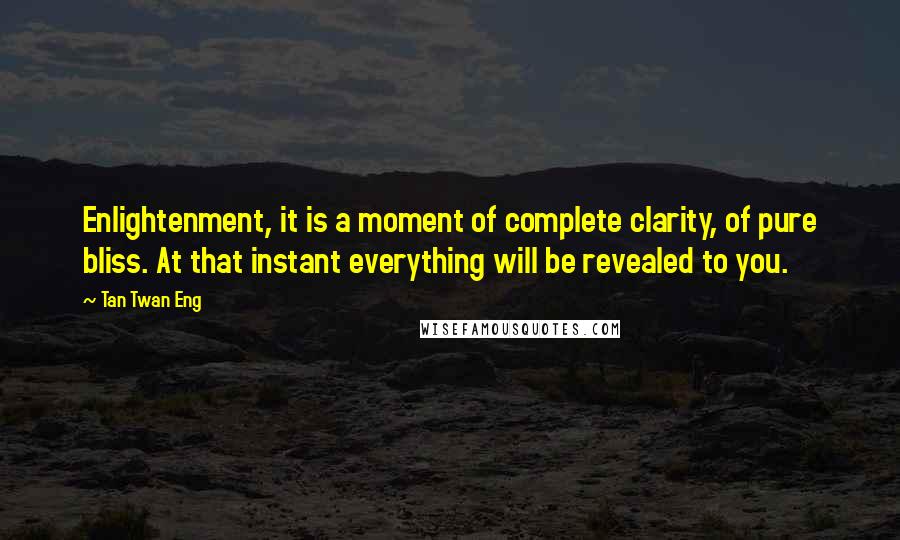 Tan Twan Eng Quotes: Enlightenment, it is a moment of complete clarity, of pure bliss. At that instant everything will be revealed to you.
